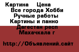 Картина  › Цена ­ 3 500 - Все города Хобби. Ручные работы » Картины и панно   . Дагестан респ.,Махачкала г.